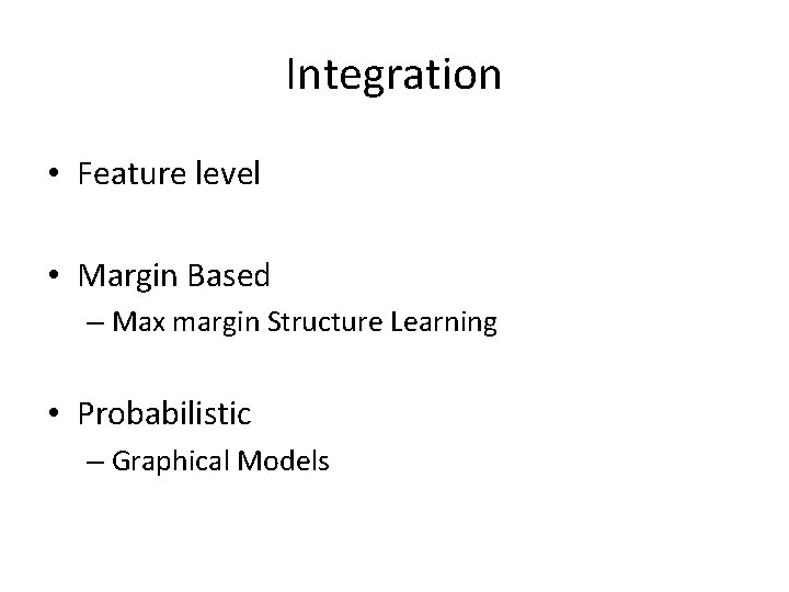 Integration • Feature level • Margin Based – Max margin Structure Learning • Probabilistic