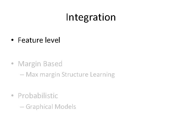 Integration • Feature level • Margin Based – Max margin Structure Learning • Probabilistic