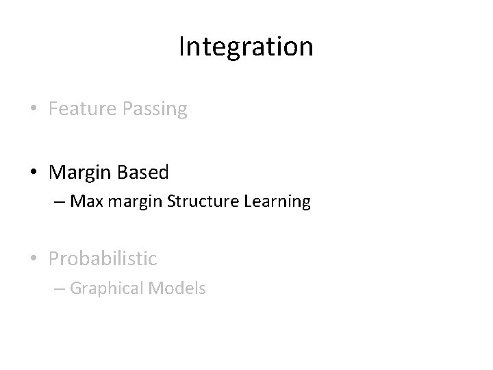 Integration • Feature Passing • Margin Based – Max margin Structure Learning • Probabilistic