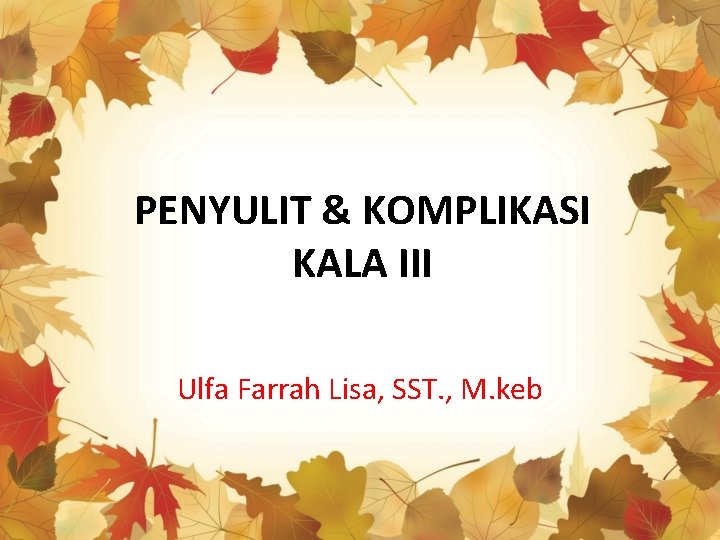 PENYULIT & KOMPLIKASI KALA III Ulfa Farrah Lisa, SST. , M. keb 