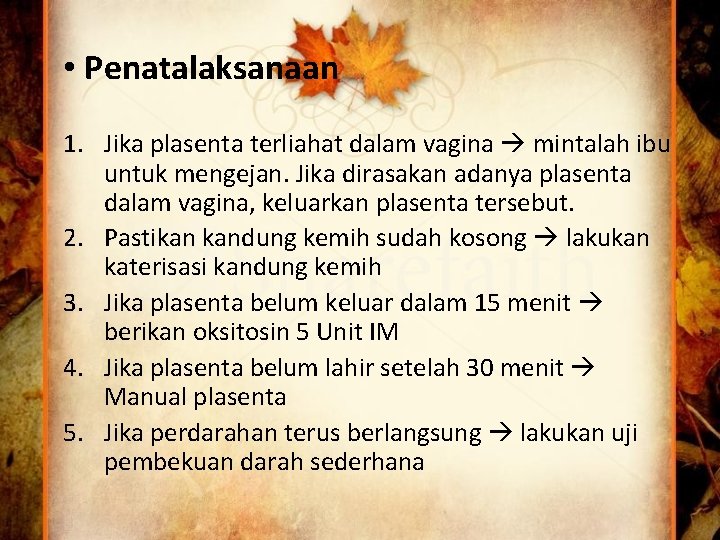  • Penatalaksanaan 1. Jika plasenta terliahat dalam vagina mintalah ibu untuk mengejan. Jika