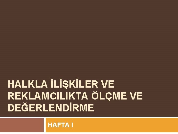 HALKLA İLİŞKİLER VE REKLAMCILIKTA ÖLÇME VE DEĞERLENDİRME HAFTA I 