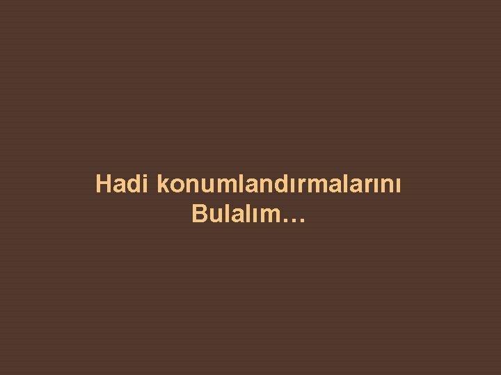 Hadi konumlandırmalarını Bulalım… 