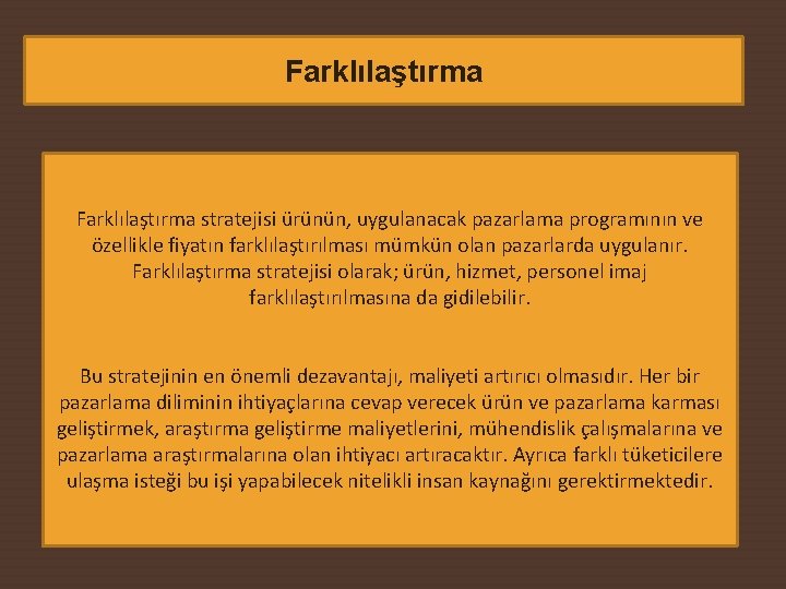 Farklılaştırma stratejisi ürünün, uygulanacak pazarlama programının ve özellikle fiyatın farklılaştırılması mümkün olan pazarlarda uygulanır.