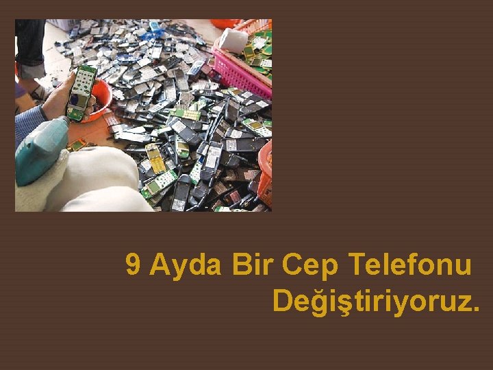 9 Ayda Bir Cep Telefonu Değiştiriyoruz. 