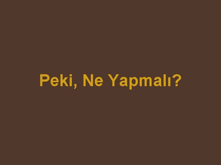 Peki, Ne Yapmalı? 