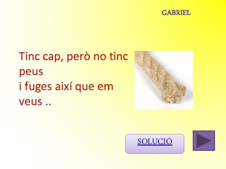 Tinc cap, però no tinc peus i fuges així que em veus. . SOLUCIÓ Tinc cap, però no tinc peus i fuges així que em veus. . SOLUCIÓ