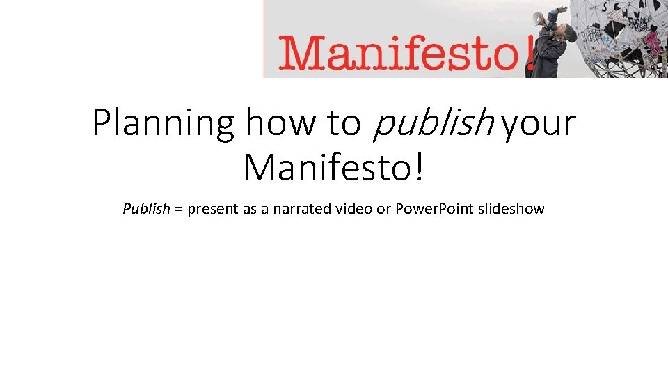 Planning how to publish your Manifesto! Publish = present as a narrated video or