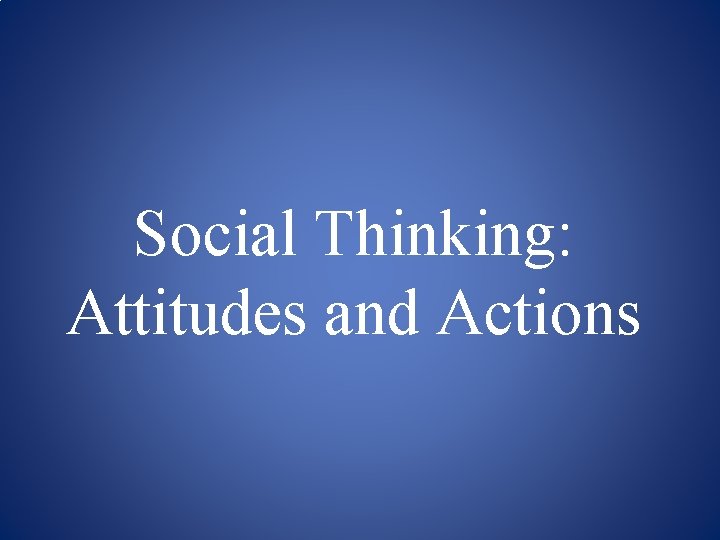 Social Thinking: Attitudes and Actions 