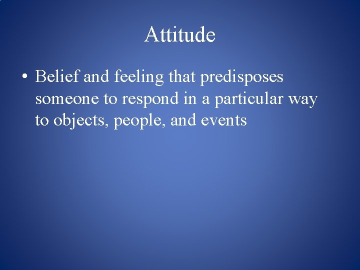 Attitude • Belief and feeling that predisposes someone to respond in a particular way