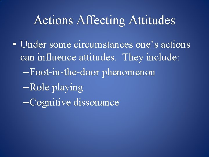 Actions Affecting Attitudes • Under some circumstances one’s actions can influence attitudes. They include: