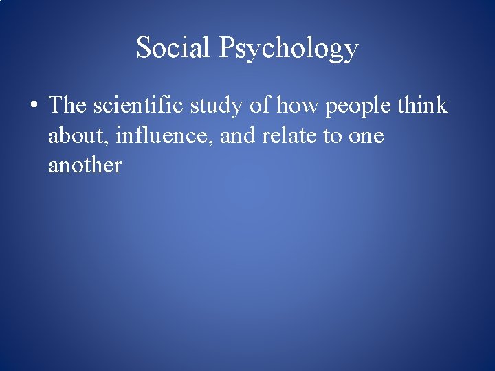 Social Psychology • The scientific study of how people think about, influence, and relate