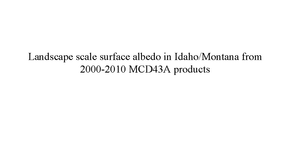 Landscape scale surface albedo in Idaho/Montana from 2000 -2010 MCD 43 A products 