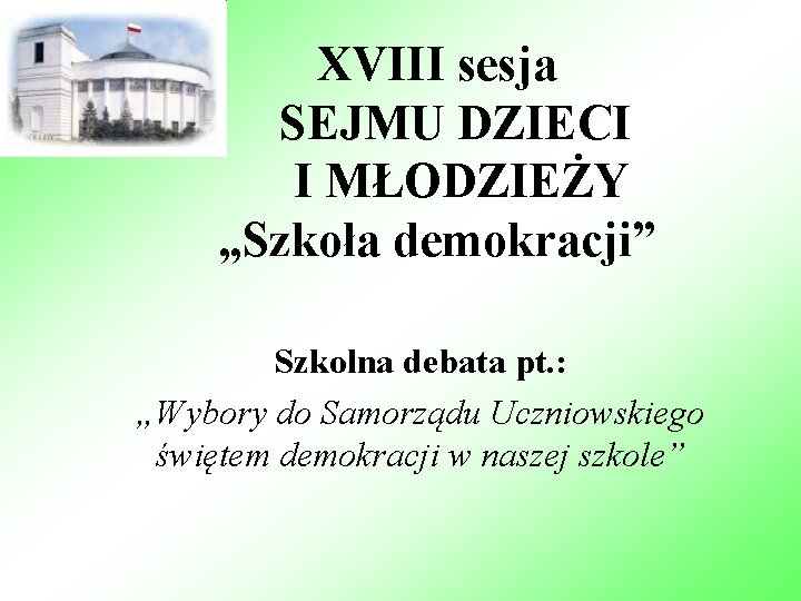 XVIII sesja SEJMU DZIECI I MŁODZIEŻY „Szkoła demokracji” Szkolna debata pt. : „Wybory do