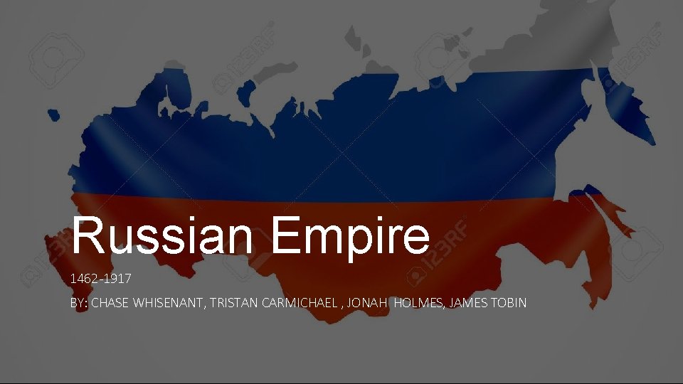 Russian Empire 1462 -1917 BY: CHASE WHISENANT, TRISTAN CARMICHAEL , JONAH HOLMES, JAMES TOBIN