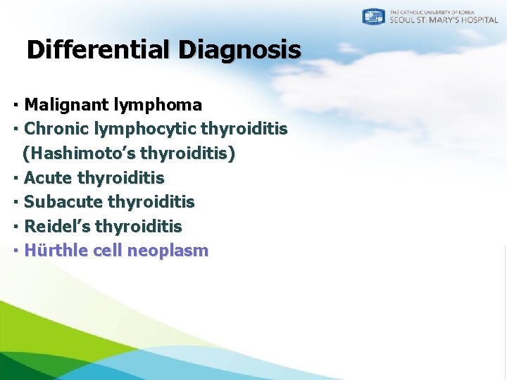 Differential Diagnosis ▪ Malignant lymphoma ▪ Chronic lymphocytic thyroiditis (Hashimoto’s thyroiditis) ▪ Acute thyroiditis