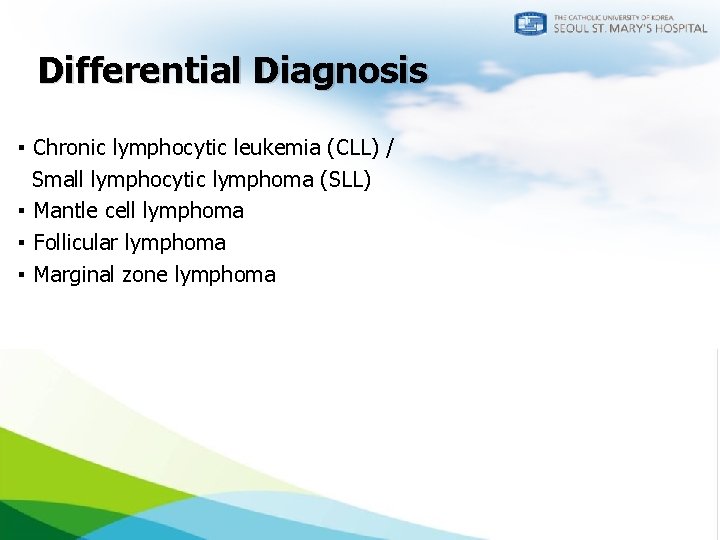 Differential Diagnosis ▪ Chronic lymphocytic leukemia (CLL) / Small lymphocytic lymphoma (SLL) ▪ Mantle