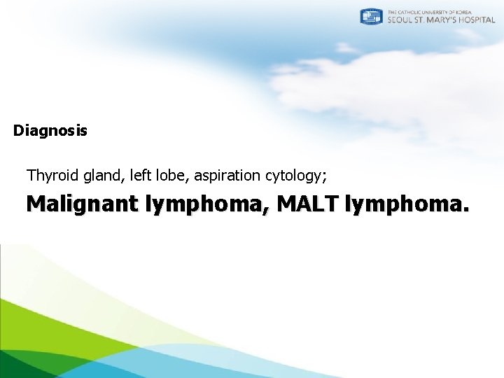 Diagnosis Thyroid gland, left lobe, aspiration cytology; Malignant lymphoma, MALT lymphoma. 