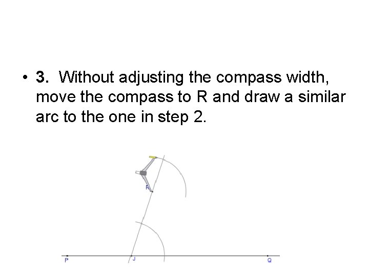  • 3. Without adjusting the compass width, move the compass to R and