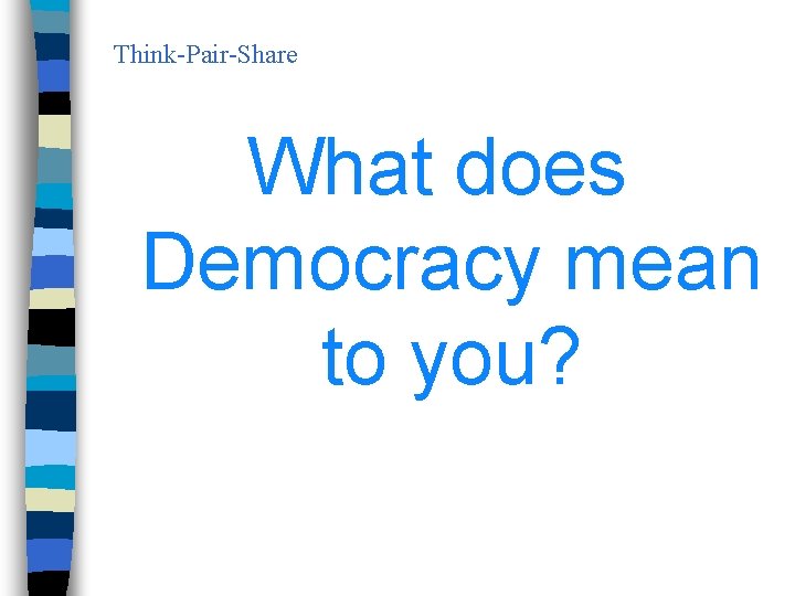 Think-Pair-Share What does Democracy mean to you? 