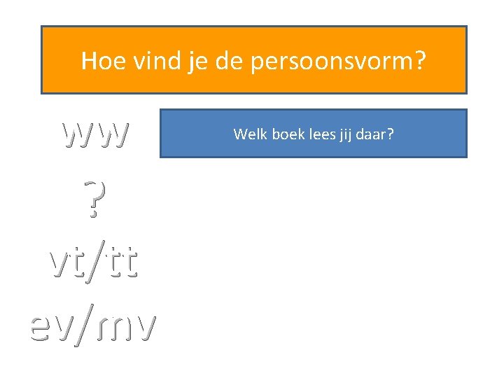 Hoe vind je de persoonsvorm? ww ? vt/tt ev/mv Welk boek lees jij daar?