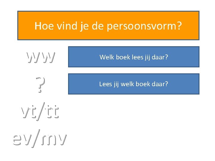 Hoe vind je de persoonsvorm? ww Welk boek lees jij daar? ? Lees jij