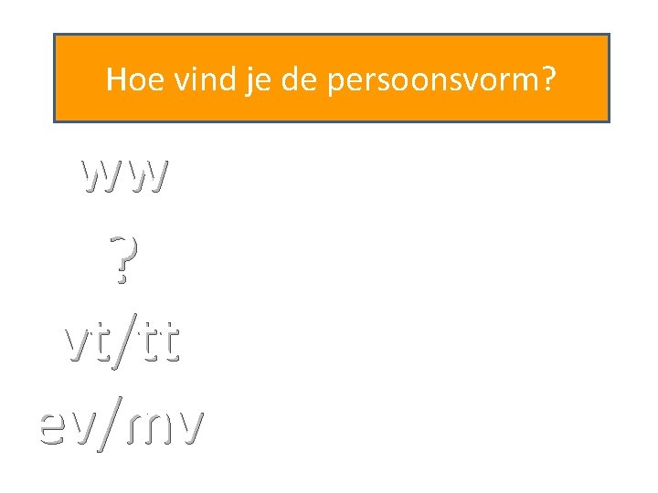Hoe vind je de persoonsvorm? ww ? vt/tt ev/mv 