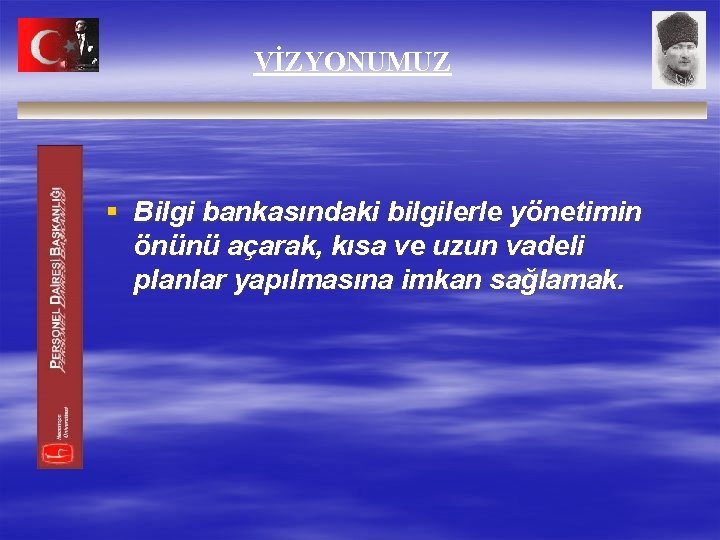 VİZYONUMUZ § Bilgi bankasındaki bilgilerle yönetimin önünü açarak, kısa ve uzun vadeli planlar yapılmasına