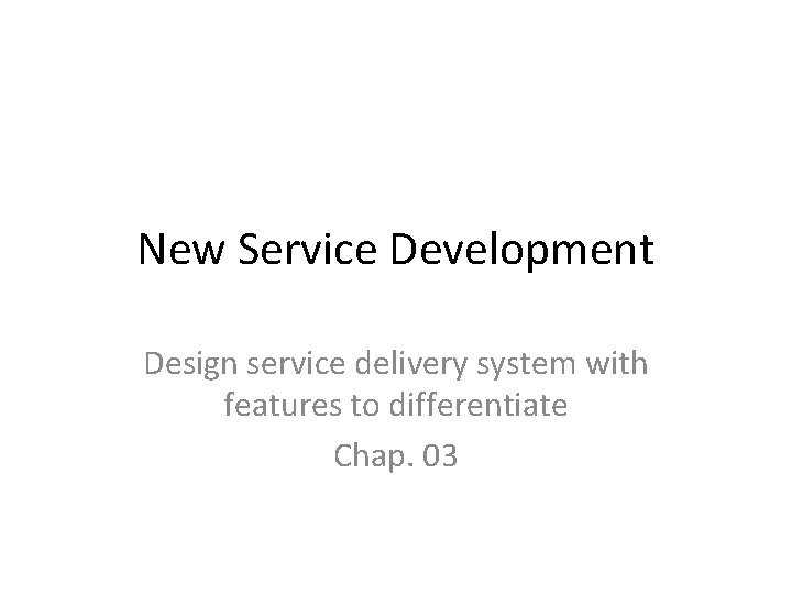 New Service Development Design service delivery system with features to differentiate Chap. 03 