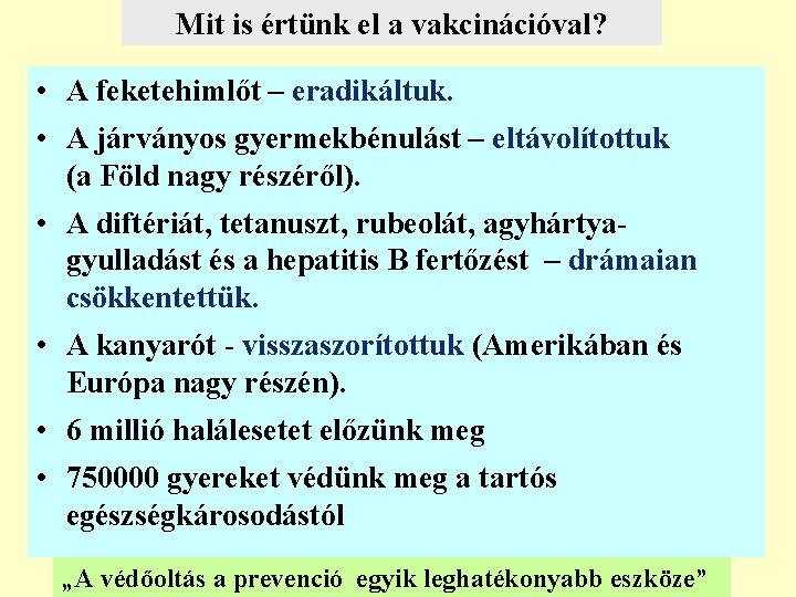 Mit is értünk el a vakcinációval? • A feketehimlőt – eradikáltuk. • A járványos