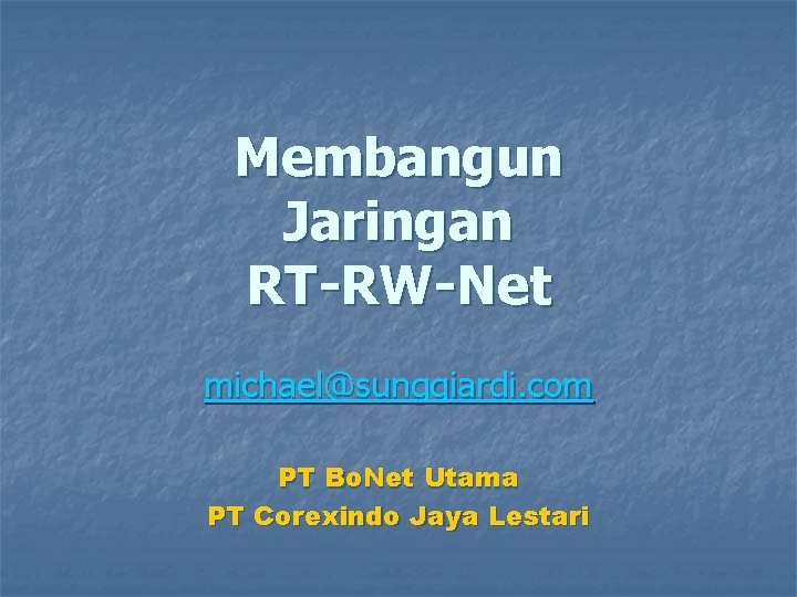 Membangun Jaringan RT-RW-Net michael@sunggiardi. com PT Bo. Net Utama PT Corexindo Jaya Lestari 