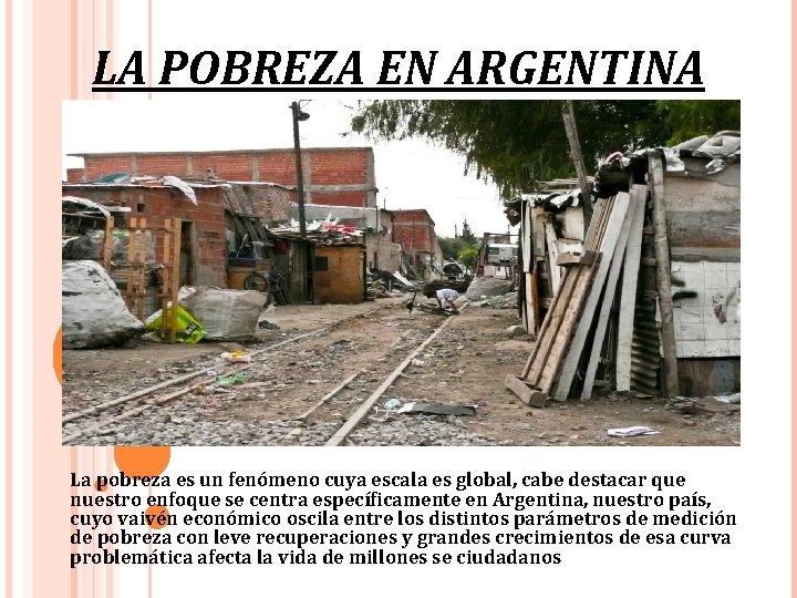 LA POBREZA EN ARGENTINA La pobreza es un fenómeno cuya escala es global, cabe