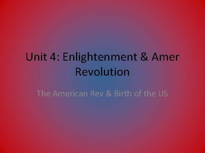 Unit 4: Enlightenment & Amer Revolution The American Rev & Birth of the US