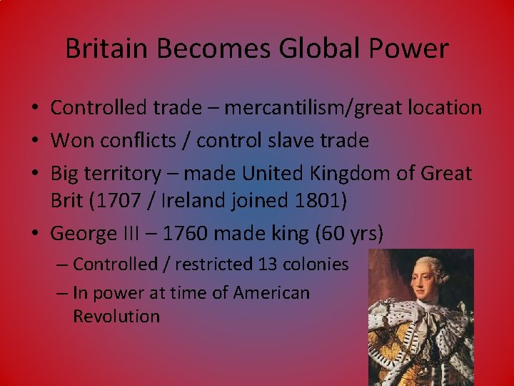 Britain Becomes Global Power • Controlled trade – mercantilism/great location • Won conflicts /