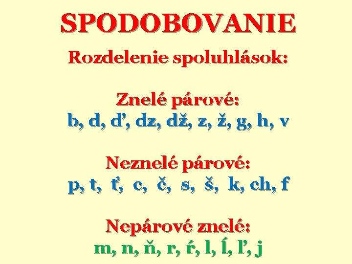 SPODOBOVANIE Rozdelenie spoluhlások: Znelé párové: b, d, ď, dz, dž, z, ž, g, h,