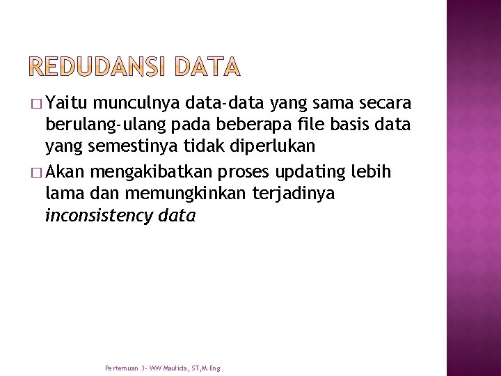 � Yaitu munculnya data-data yang sama secara berulang-ulang pada beberapa file basis data yang