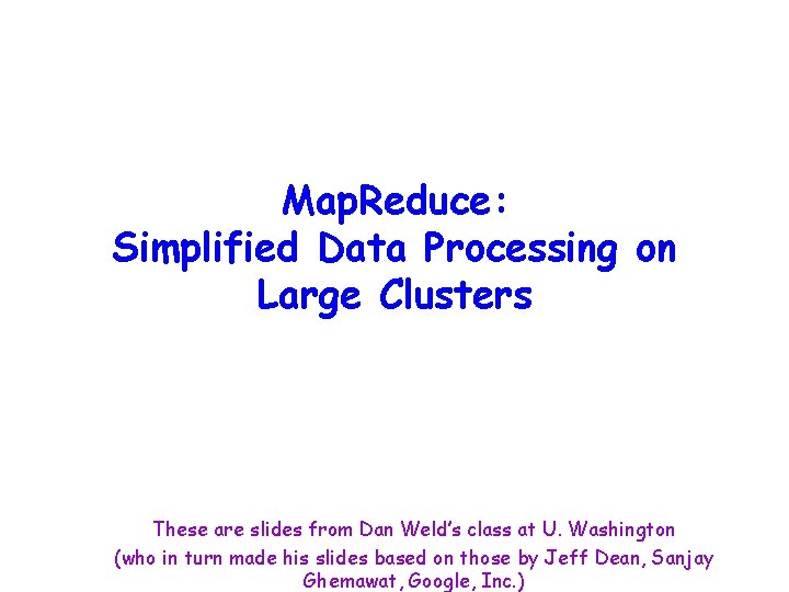 Map. Reduce: Simplified Data Processing on Large Clusters These are slides from Dan Weld’s