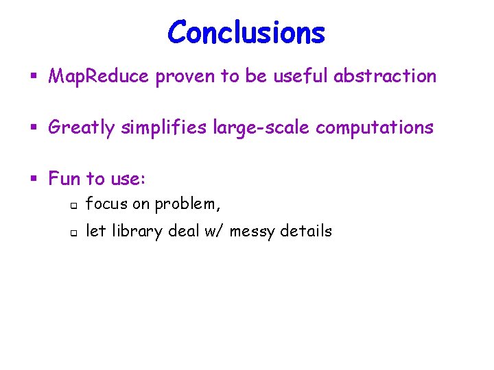 Conclusions § Map. Reduce proven to be useful abstraction § Greatly simplifies large-scale computations