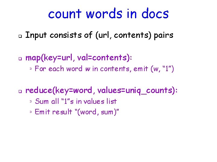 count words in docs q Input consists of (url, contents) pairs q map(key=url, val=contents):