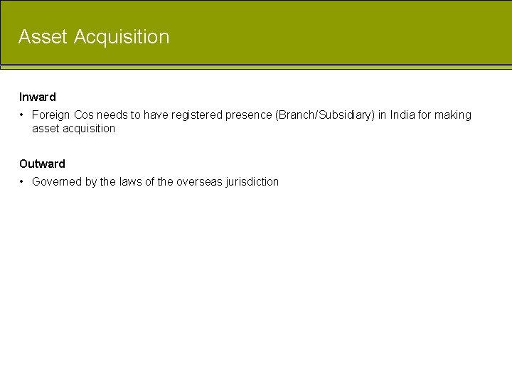 Asset Acquisition Inward • Foreign Cos needs to have registered presence (Branch/Subsidiary) in India