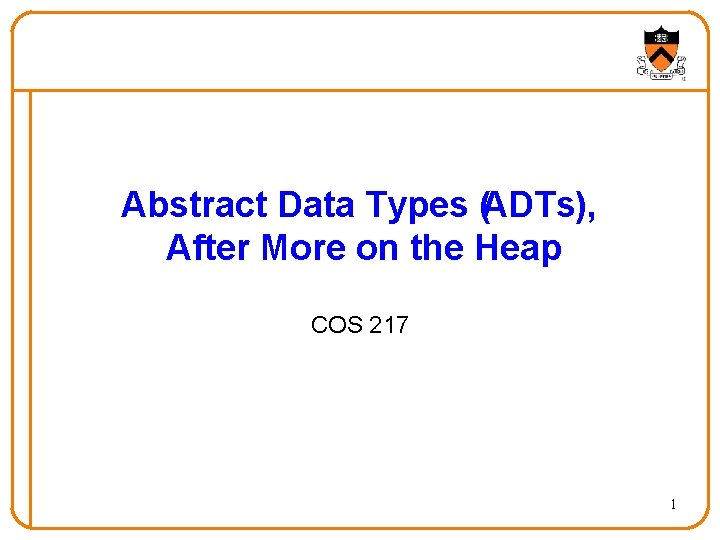 Abstract Data Types (ADTs), After More on the Heap COS 217 1 