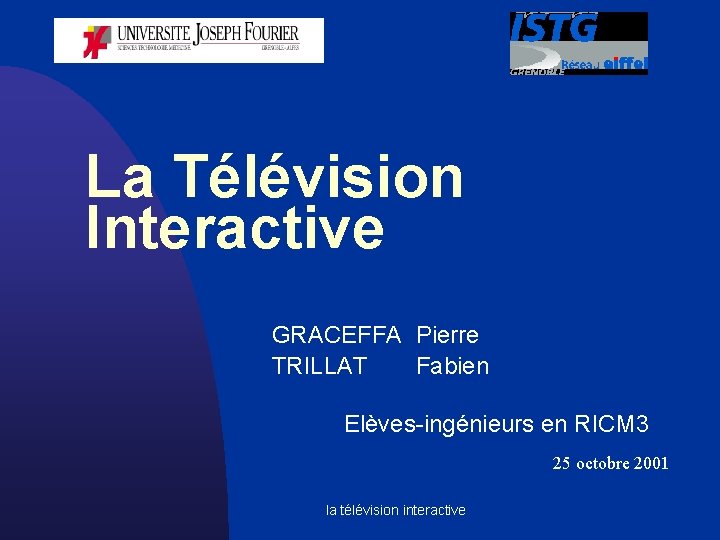 La Télévision Interactive GRACEFFA Pierre TRILLAT Fabien Elèves-ingénieurs en RICM 3 25 octobre 2001