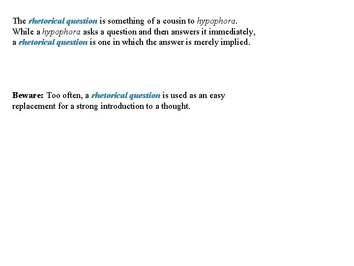 Rhetorical Question The rhetorical question is something of a cousin to hypophora. While a