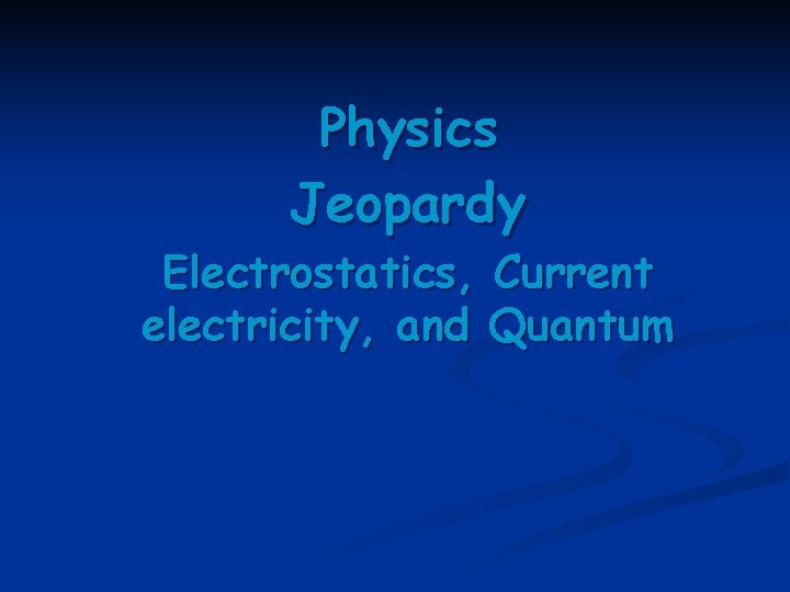 Physics Jeopardy Electrostatics, Current electricity, and Quantum 