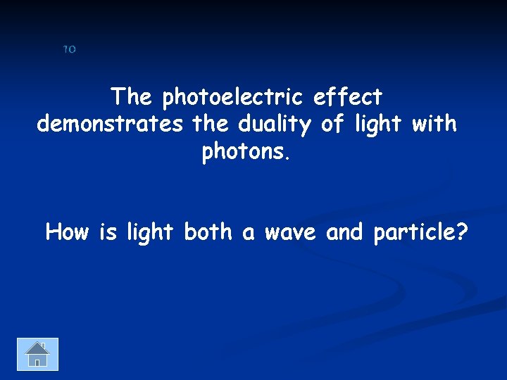 10 The photoelectric effect demonstrates the duality of light with photons. How is light