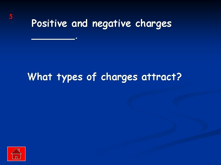 5 Positive and negative charges _______. What types of charges attract? 