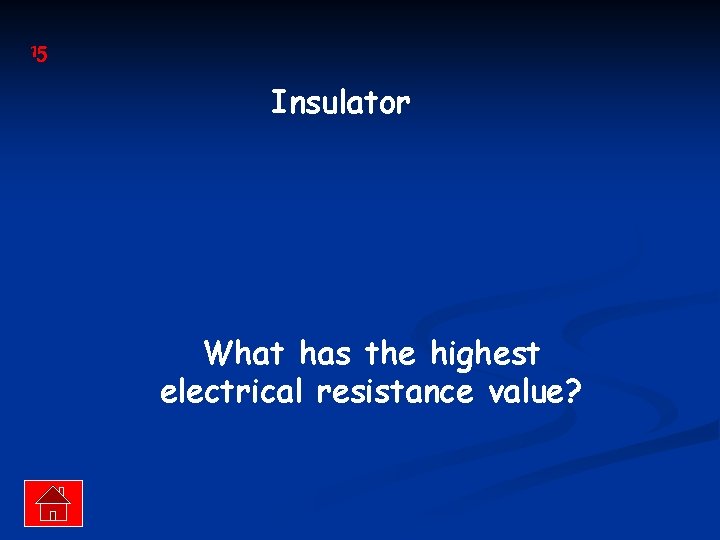 15 Insulator What has the highest electrical resistance value? 