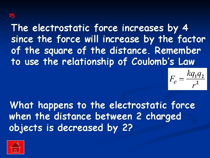 25 The electrostatic force increases by 4 since the force will increase by the