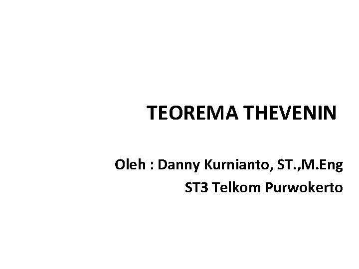 TEOREMA THEVENIN Oleh : Danny Kurnianto, ST. , M. Eng ST 3 Telkom Purwokerto