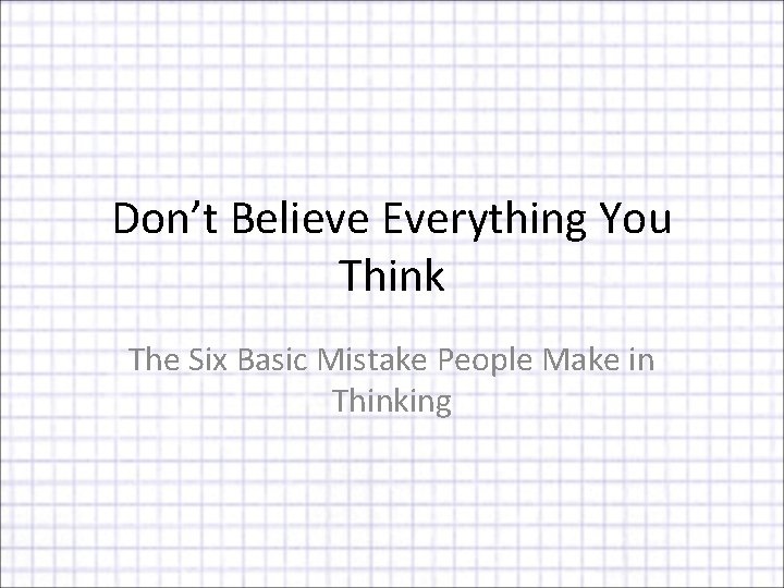 Don’t Believe Everything You Think The Six Basic Mistake People Make in Thinking 